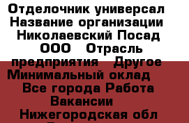 Отделочник-универсал › Название организации ­ Николаевский Посад, ООО › Отрасль предприятия ­ Другое › Минимальный оклад ­ 1 - Все города Работа » Вакансии   . Нижегородская обл.,Дзержинск г.